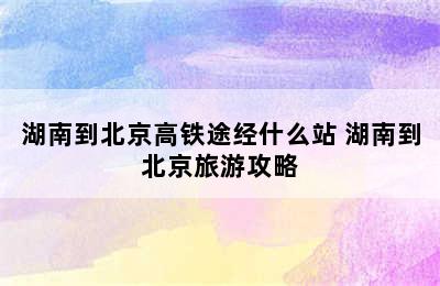 湖南到北京高铁途经什么站 湖南到北京旅游攻略